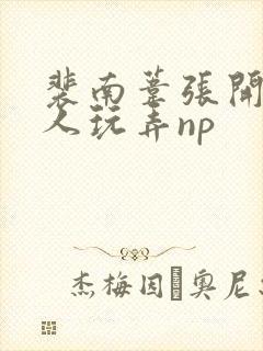 裴南苇张开腿供人玩弄np