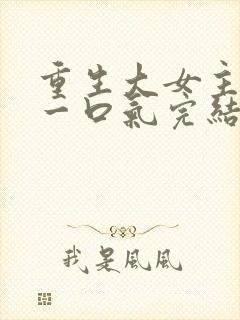 重生大女主爽文一口气完结