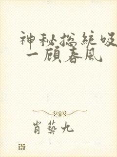 神秘总统吸够没 一顾春风