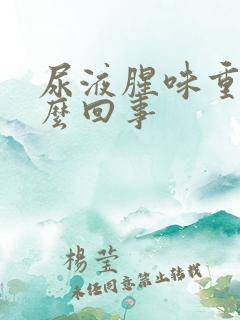 尿液腥味重是怎么回事