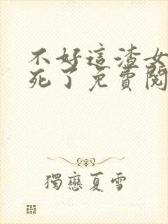 不好这渣女要虐死了免费阅读