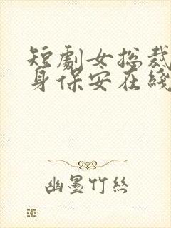 短剧女总裁的贴身保安在线