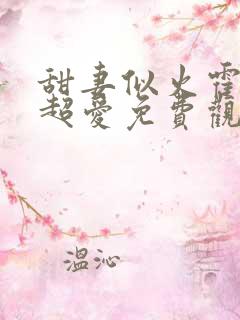 甜妻似火霍爷他超爱免费观看