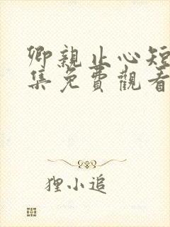 卿亲止心短剧全集免费观看