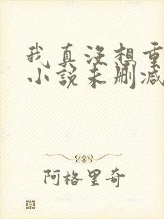 我真没想重生啊小说未删减