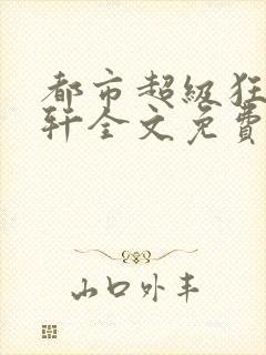 都市超级狂少叶轩全文免费阅读