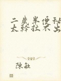 二岁半便秘大便太干拉不出来