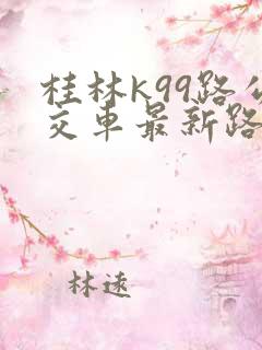 桂林k99路公交车最新路线和时间