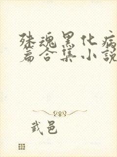 殊魂黑化病娇短篇合集小说