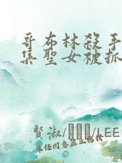 哥布林杀手第几集圣女被抓