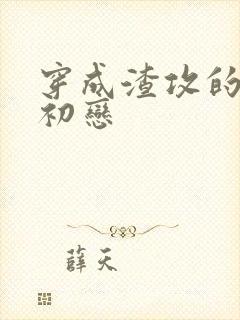 穿成渣攻的炮灰初恋