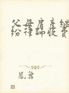 父母房产继承纠纷律师收费