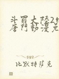 斗罗大陆2绝世唐门动漫免费观看