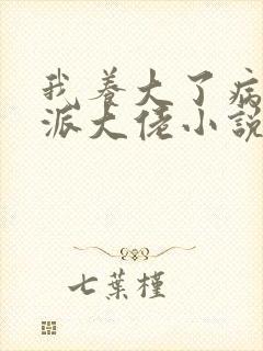 我养大了病弱反派大佬小说全文免费阅读