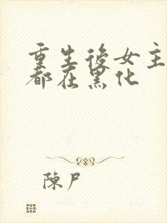 重生后女主每天都在黑化