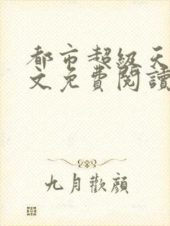 都市超级天帝全文免费阅读