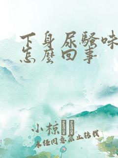 下身尿骚味很重怎么回事