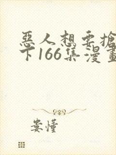 恶人想要抢救一下166集漫画下拉式免费