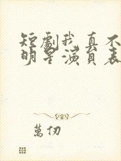 短剧我真不想当明星演员表