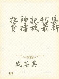 牧神记45集免费播放最新章节