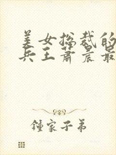 美女总裁的全能兵王萧晨最新