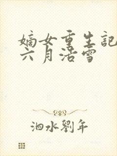 嫡女重生记作者六月浩雪