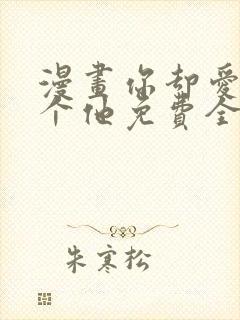 漫画你却爱着一个他免费全集