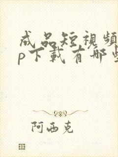 成品短视频app下载有哪些软件