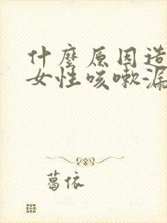 什么原因造成的女性咳嗽漏尿