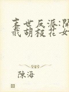 末世反派:开局截胡校花女主阅读全集