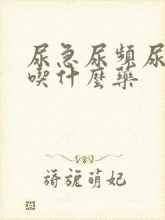 尿急尿频尿疼要吃什么药