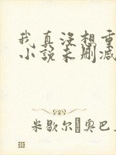 我真没想重生啊小说未删减在线看