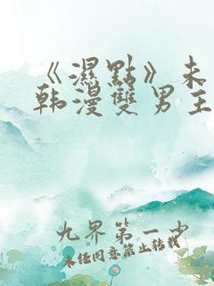 《湿点》未删减韩漫双男主