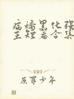 病娇黑化强制男主短篇合集