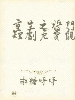 重生之将门毒后短剧免费观看