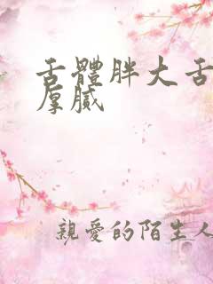 舌体胖大舌苔白厚腻