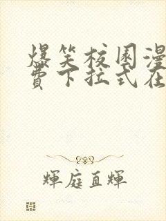 爆笑校园漫画免费下拉式在线阅读