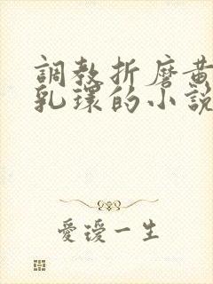 调教折磨黄蓉穿乳环的小说