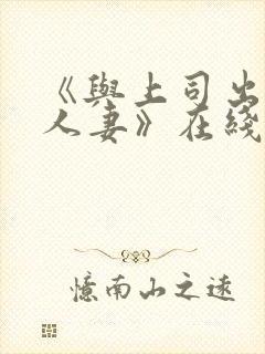 《与上司出轨的人妻》在线