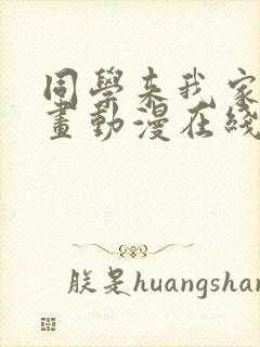 同学来我家看漫画动漫在线观看