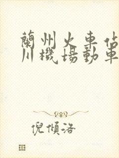 兰州火车站到中川机场动车时刻表