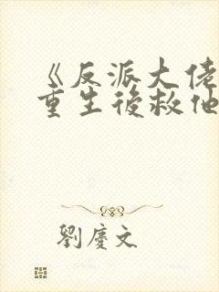 《反派大佬让我重生后救他》