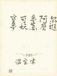 宝可梦阿尔宙斯梦妖怎么进化