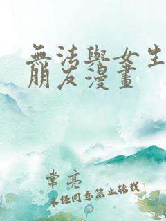 无法与女生成为朋友漫画