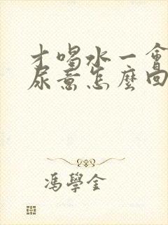 才喝水一会就有尿意怎么回事