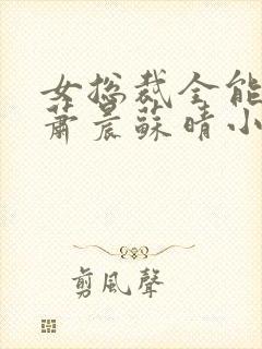 女总裁全能兵王萧晨苏晴小说