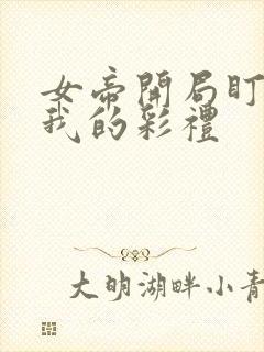 女帝开局盯上了我的彩礼