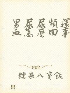 男尿尿频还疼出血怎么回事