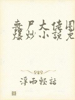 丧尸大佬圈养后爆炒小说免费阅读