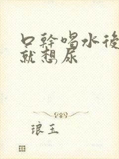 口干喝水后一会就想尿